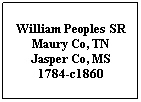Text Box: William Peoples SR
Maury Co, TN
Jasper Co, MS
1784-c1860
