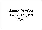 Text Box: James Peoples
Jasper Co, MS
LA
